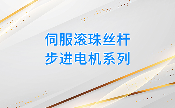 伺服滚珠丝杆电机，赋能自动化设备高精度传动升级